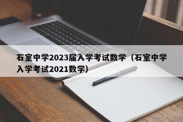 石室中学2023届入学考试数学（石室中学入学考试2021数学）