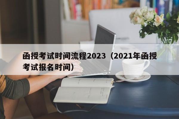 函授考试时间流程2023（2021年函授考试报名时间）